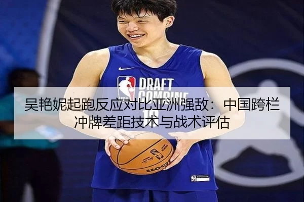 吴艳妮起跑反应对比亚洲强敌：中国跨栏冲牌差距技术与战术评估