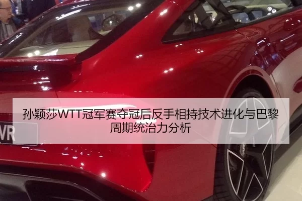 孙颖莎WTT冠军赛夺冠后反手相持技术进化与巴黎周期统治力分析